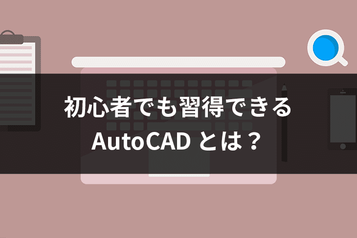 AutoCAD とは?初心者でも習得できる!設計・作図ツールの大定番ソフト