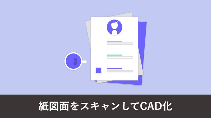 紙図面を CAD 化する手順|スキャンから DWG/DXF 変換まで完全ガイド